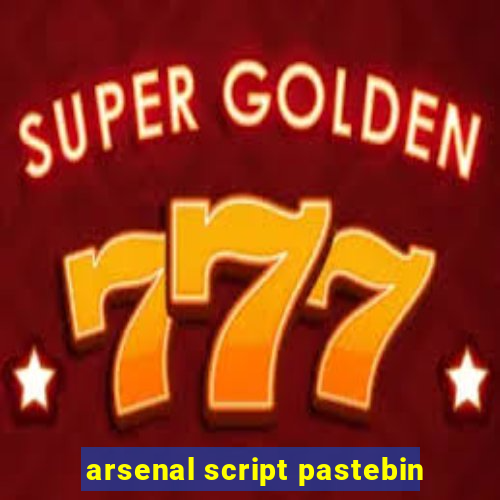 arsenal script pastebin